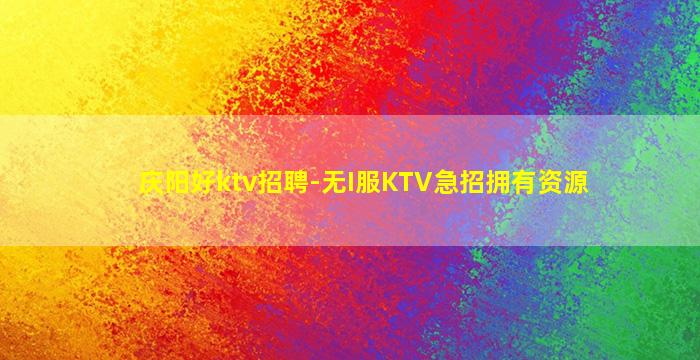 庆阳好ktv招聘-无I服KTV急招拥有资源